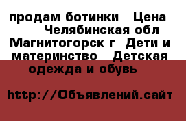 продам ботинки › Цена ­ 500 - Челябинская обл., Магнитогорск г. Дети и материнство » Детская одежда и обувь   